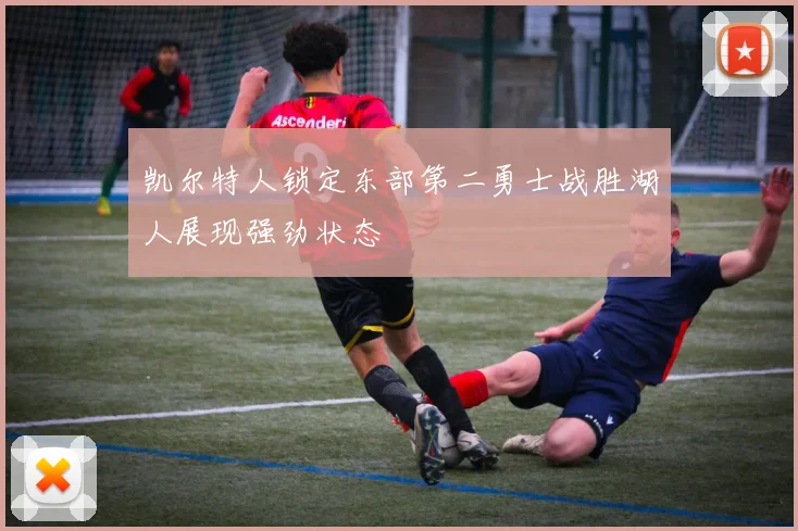 凯尔特人锁定东部第二勇士战胜湖人展现强劲状态