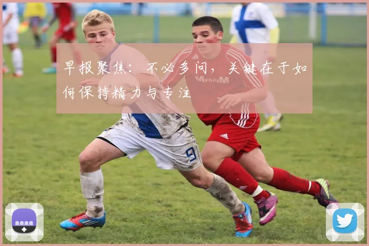 早报聚焦：不必多问，关键在于如何保持精力与专注