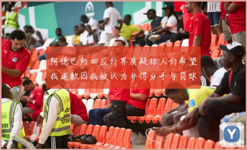 阿德巴约回应外界质疑称人们希望我道歉因我被认为非得分手与罚球太多