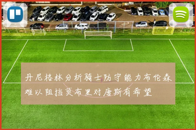 丹尼格林分析骑士防守能力布伦森难以阻挡莫布里对唐斯有希望