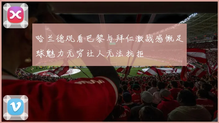 哈兰德观看巴黎与拜仁激战感慨足球魅力无穷让人无法抗拒